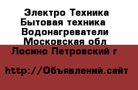 Электро-Техника Бытовая техника - Водонагреватели. Московская обл.,Лосино-Петровский г.